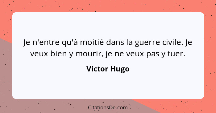 Je n'entre qu'à moitié dans la guerre civile. Je veux bien y mourir, je ne veux pas y tuer.... - Victor Hugo