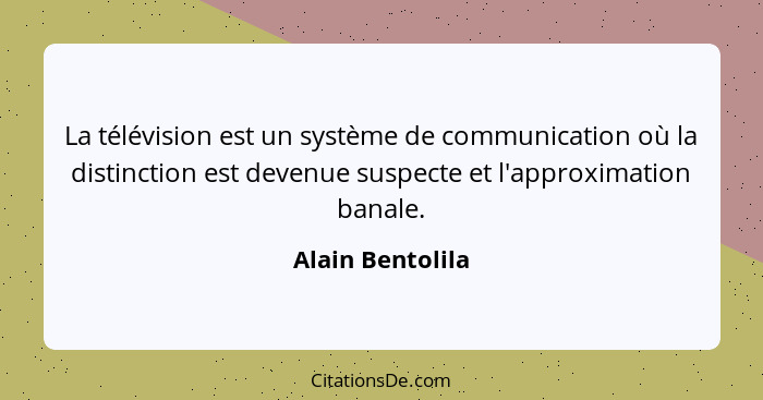 La télévision est un système de communication où la distinction est devenue suspecte et l'approximation banale.... - Alain Bentolila