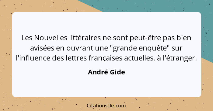Les Nouvelles littéraires ne sont peut-être pas bien avisées en ouvrant une "grande enquête" sur l'influence des lettres françaises actue... - André Gide
