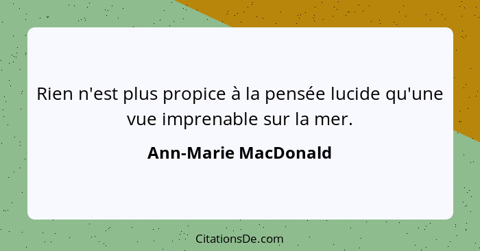 Rien n'est plus propice à la pensée lucide qu'une vue imprenable sur la mer.... - Ann-Marie MacDonald