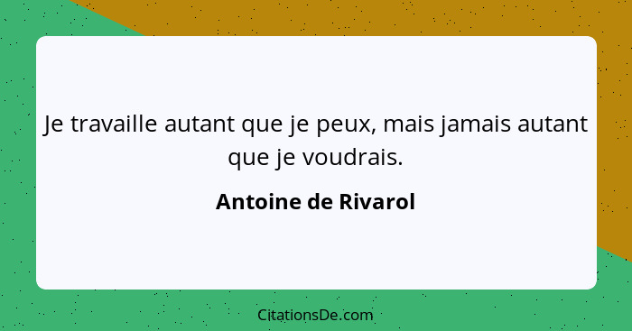 Je travaille autant que je peux, mais jamais autant que je voudrais.... - Antoine de Rivarol