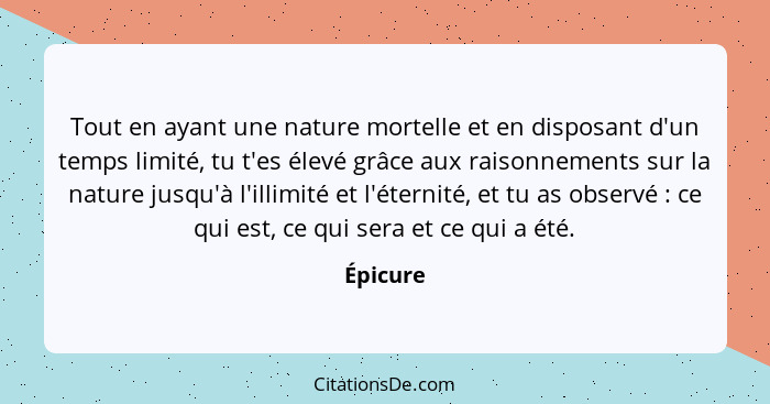 Tout en ayant une nature mortelle et en disposant d'un temps limité, tu t'es élevé grâce aux raisonnements sur la nature jusqu'à l'illimité... - Épicure