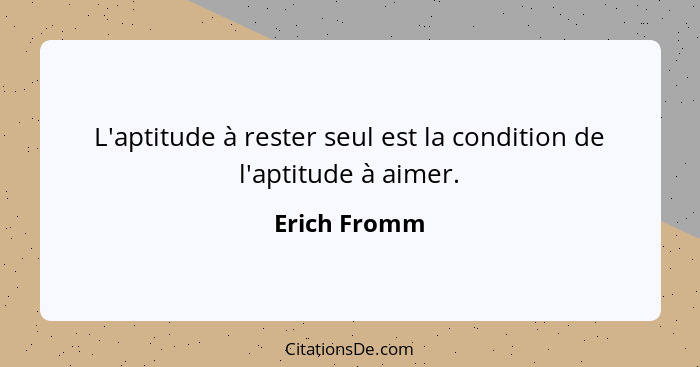 L'aptitude à rester seul est la condition de l'aptitude à aimer.... - Erich Fromm