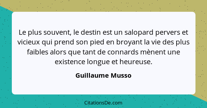 Le plus souvent, le destin est un salopard pervers et vicieux qui prend son pied en broyant la vie des plus faibles alors que tant d... - Guillaume Musso