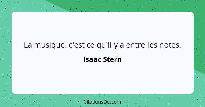 La musique, c'est ce qu'il y a entre les notes.... - Isaac Stern