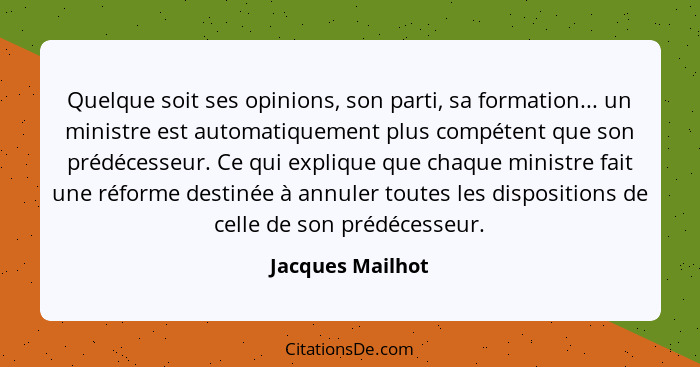 Quelque soit ses opinions, son parti, sa formation... un ministre est automatiquement plus compétent que son prédécesseur. Ce qui ex... - Jacques Mailhot