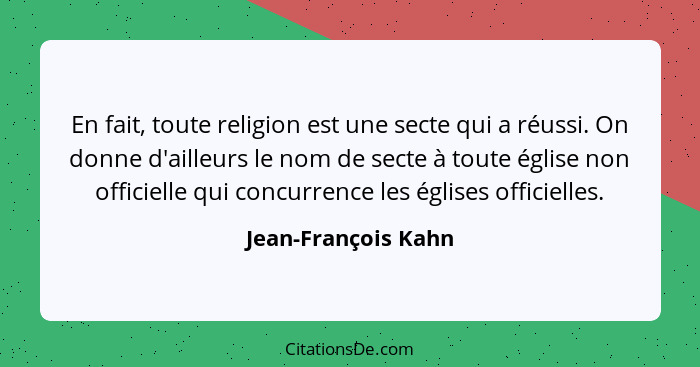 En fait, toute religion est une secte qui a réussi. On donne d'ailleurs le nom de secte à toute église non officielle qui concurr... - Jean-François Kahn