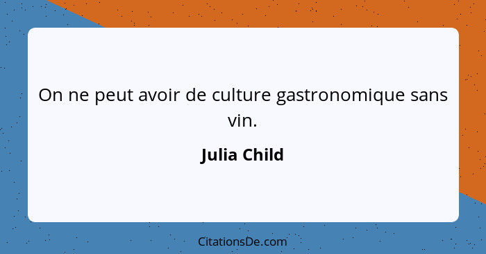 On ne peut avoir de culture gastronomique sans vin.... - Julia Child