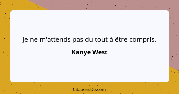 Je ne m'attends pas du tout à être compris.... - Kanye West