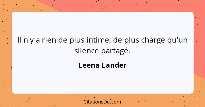 Il n'y a rien de plus intime, de plus chargé qu'un silence partagé.... - Leena Lander