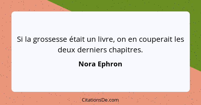 Si la grossesse était un livre, on en couperait les deux derniers chapitres.... - Nora Ephron