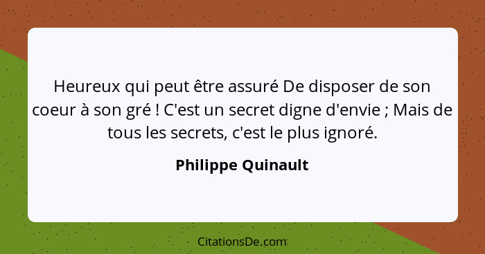 Heureux qui peut être assuré De disposer de son coeur à son gré ! C'est un secret digne d'envie ; Mais de tous les secre... - Philippe Quinault