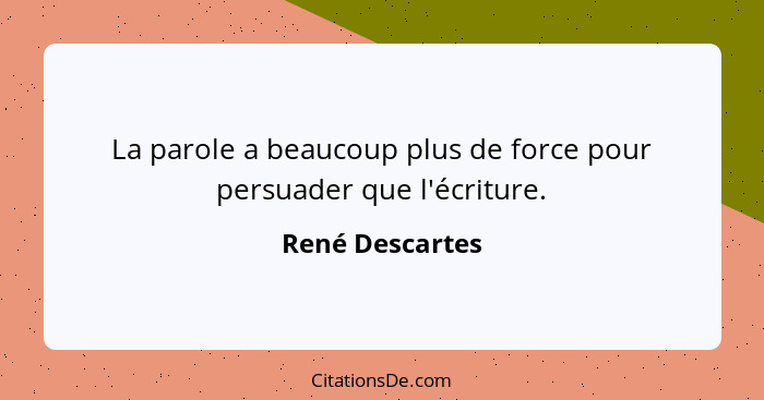 La parole a beaucoup plus de force pour persuader que l'écriture.... - René Descartes