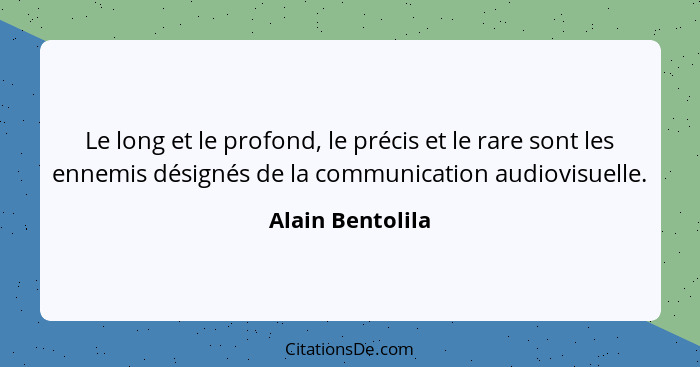 Le long et le profond, le précis et le rare sont les ennemis désignés de la communication audiovisuelle.... - Alain Bentolila