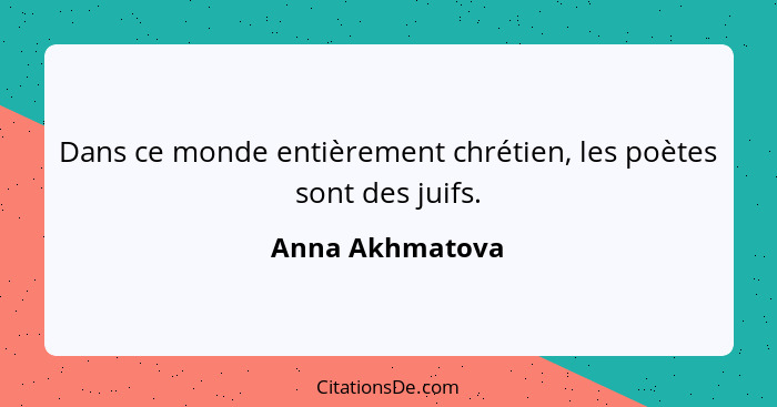 Dans ce monde entièrement chrétien, les poètes sont des juifs.... - Anna Akhmatova