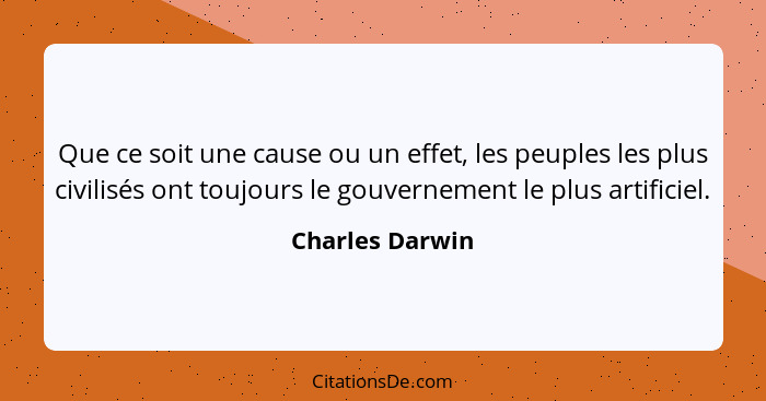 Que ce soit une cause ou un effet, les peuples les plus civilisés ont toujours le gouvernement le plus artificiel.... - Charles Darwin
