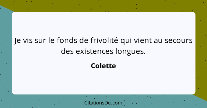 Je vis sur le fonds de frivolité qui vient au secours des existences longues.... - Colette