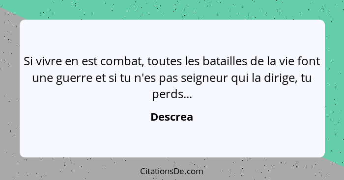 Si vivre en est combat, toutes les batailles de la vie font une guerre et si tu n'es pas seigneur qui la dirige, tu perds...... - Descrea