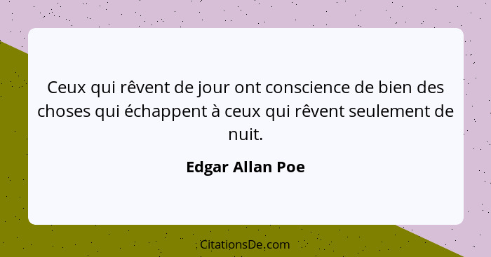 Ceux qui rêvent de jour ont conscience de bien des choses qui échappent à ceux qui rêvent seulement de nuit.... - Edgar Allan Poe