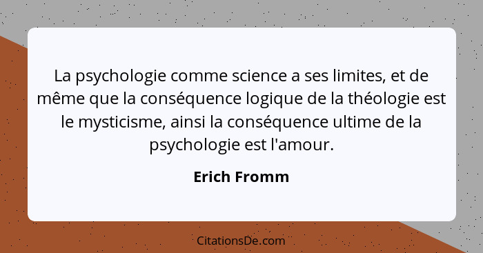 La psychologie comme science a ses limites, et de même que la conséquence logique de la théologie est le mysticisme, ainsi la conséquenc... - Erich Fromm