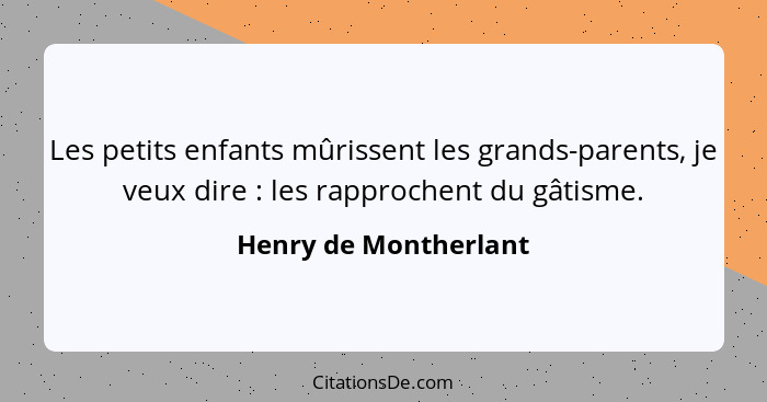 Les petits enfants mûrissent les grands-parents, je veux dire : les rapprochent du gâtisme.... - Henry de Montherlant