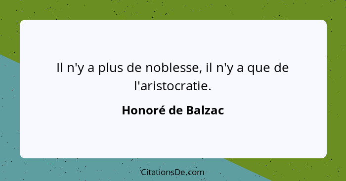 Il n'y a plus de noblesse, il n'y a que de l'aristocratie.... - Honoré de Balzac