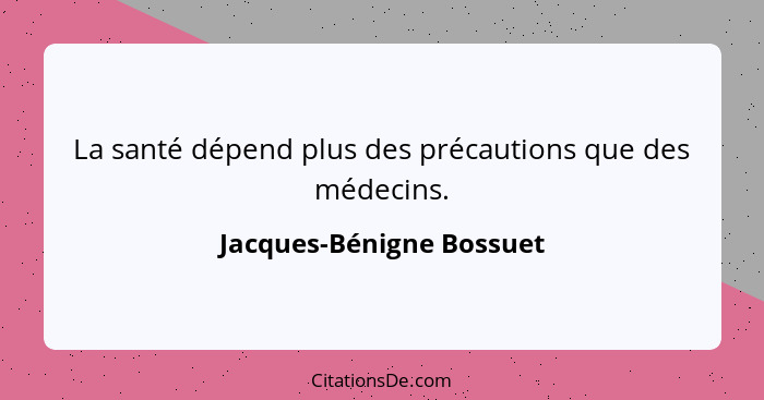 La santé dépend plus des précautions que des médecins.... - Jacques-Bénigne Bossuet