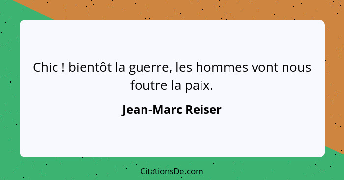 Chic ! bientôt la guerre, les hommes vont nous foutre la paix.... - Jean-Marc Reiser