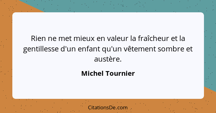 Rien ne met mieux en valeur la fraîcheur et la gentillesse d'un enfant qu'un vêtement sombre et austère.... - Michel Tournier