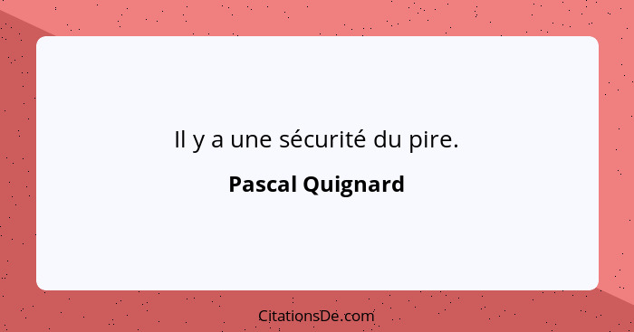 Il y a une sécurité du pire.... - Pascal Quignard