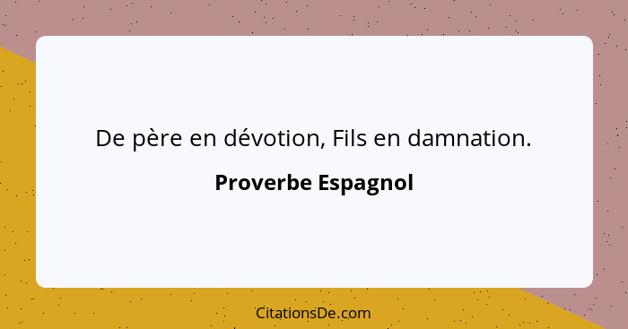 De père en dévotion, Fils en damnation.... - Proverbe Espagnol