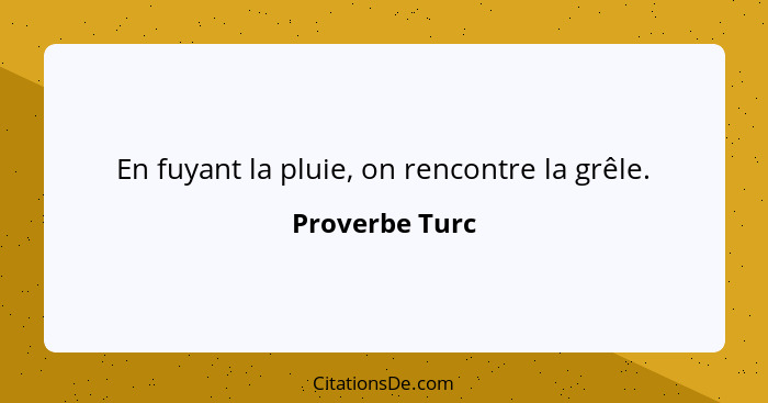 En fuyant la pluie, on rencontre la grêle.... - Proverbe Turc