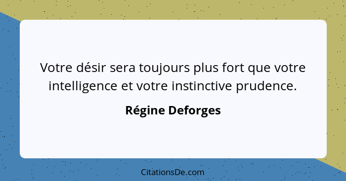 Votre désir sera toujours plus fort que votre intelligence et votre instinctive prudence.... - Régine Deforges