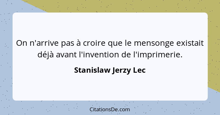 On n'arrive pas à croire que le mensonge existait déjà avant l'invention de l'imprimerie.... - Stanislaw Jerzy Lec