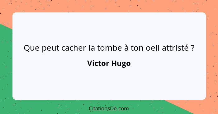 Que peut cacher la tombe à ton oeil attristé ?... - Victor Hugo