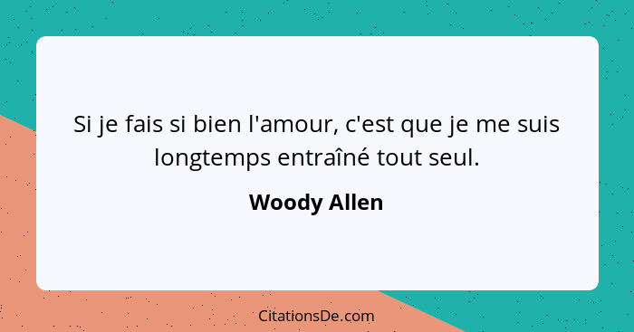 Si je fais si bien l'amour, c'est que je me suis longtemps entraîné tout seul.... - Woody Allen