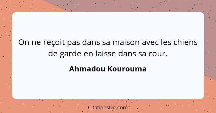 On ne reçoit pas dans sa maison avec les chiens de garde en laisse dans sa cour.... - Ahmadou Kourouma