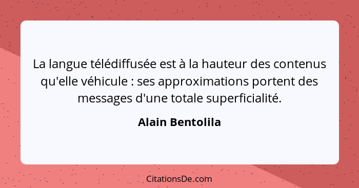 La langue télédiffusée est à la hauteur des contenus qu'elle véhicule : ses approximations portent des messages d'une totale su... - Alain Bentolila