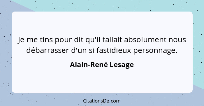 Je me tins pour dit qu'il fallait absolument nous débarrasser d'un si fastidieux personnage.... - Alain-René Lesage