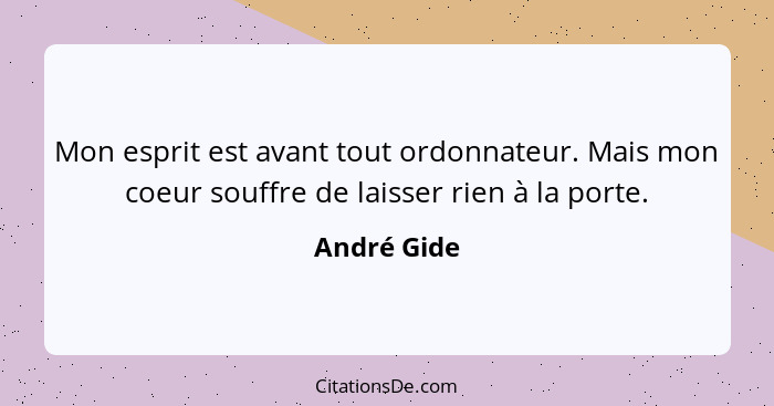 Mon esprit est avant tout ordonnateur. Mais mon coeur souffre de laisser rien à la porte.... - André Gide