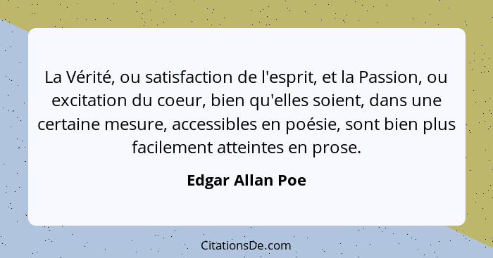 La Vérité, ou satisfaction de l'esprit, et la Passion, ou excitation du coeur, bien qu'elles soient, dans une certaine mesure, acces... - Edgar Allan Poe