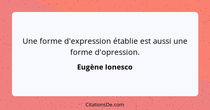 Une forme d'expression établie est aussi une forme d'opression.... - Eugène Ionesco