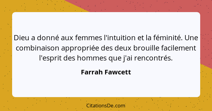 Dieu a donné aux femmes l'intuition et la féminité. Une combinaison appropriée des deux brouille facilement l'esprit des hommes que j... - Farrah Fawcett
