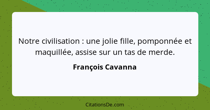 Notre civilisation : une jolie fille, pomponnée et maquillée, assise sur un tas de merde.... - François Cavanna