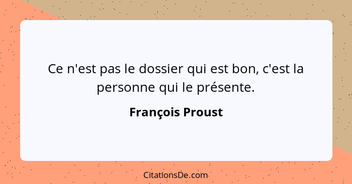 Ce n'est pas le dossier qui est bon, c'est la personne qui le présente.... - François Proust