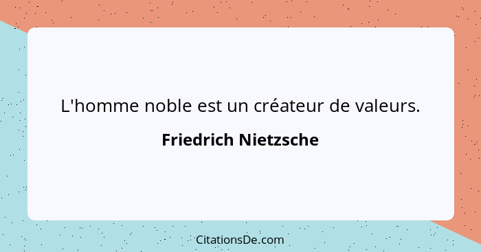 L'homme noble est un créateur de valeurs.... - Friedrich Nietzsche