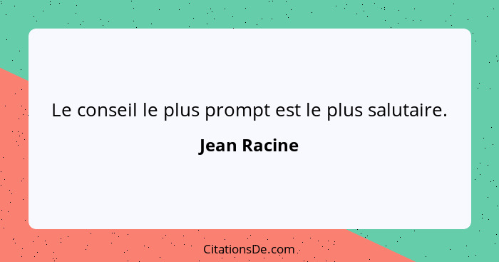 Le conseil le plus prompt est le plus salutaire.... - Jean Racine