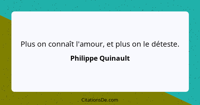 Plus on connaît l'amour, et plus on le déteste.... - Philippe Quinault