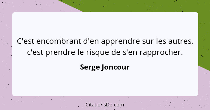 C'est encombrant d'en apprendre sur les autres, c'est prendre le risque de s'en rapprocher.... - Serge Joncour