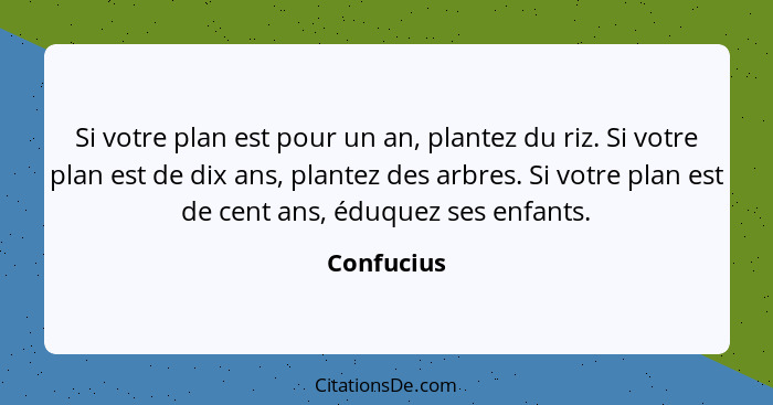 Si votre plan est pour un an, plantez du riz. Si votre plan est de dix ans, plantez des arbres. Si votre plan est de cent ans, éduquez ses... - Confucius